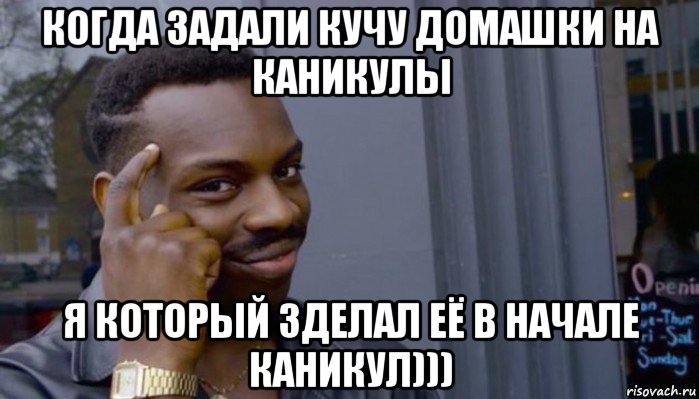 когда задали кучу домашки на каникулы я который зделал её в начале каникул))), Мем Не делай не будет