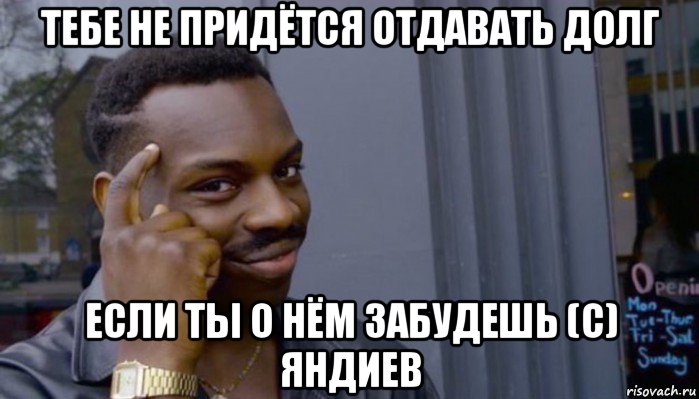 тебе не придётся отдавать долг если ты о нём забудешь (с) яндиев, Мем Не делай не будет