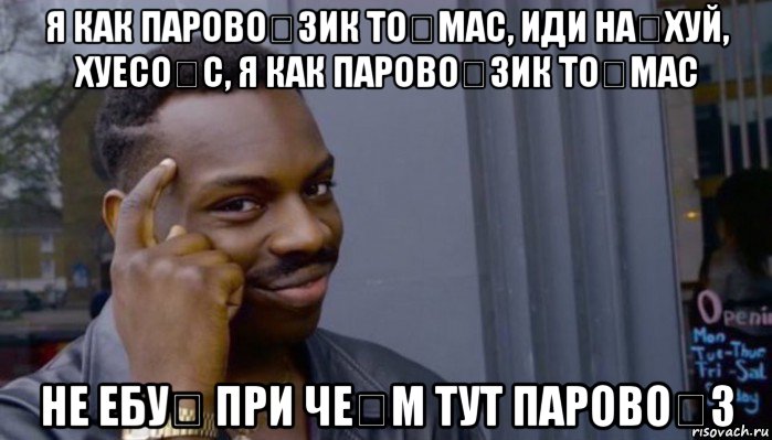 я как парово́зик то́мас, иди на́хуй, хуесо́с, я как парово́зик то́мас не ебу́ при че́м тут парово́з, Мем Не делай не будет