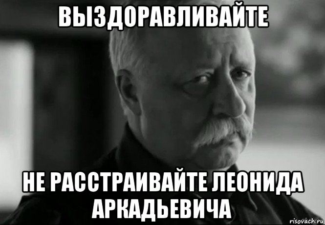 выздоравливайте не расстраивайте леонида аркадьевича, Мем Не расстраивай Леонида Аркадьевича