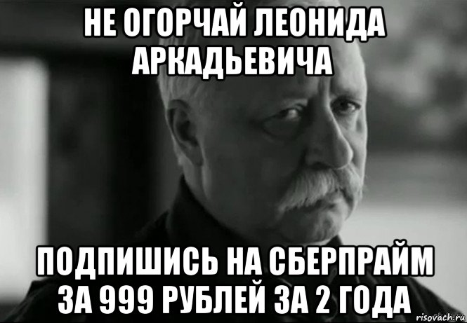 не огорчай леонида аркадьевича подпишись на сберпрайм за 999 рублей за 2 года, Мем Не расстраивай Леонида Аркадьевича