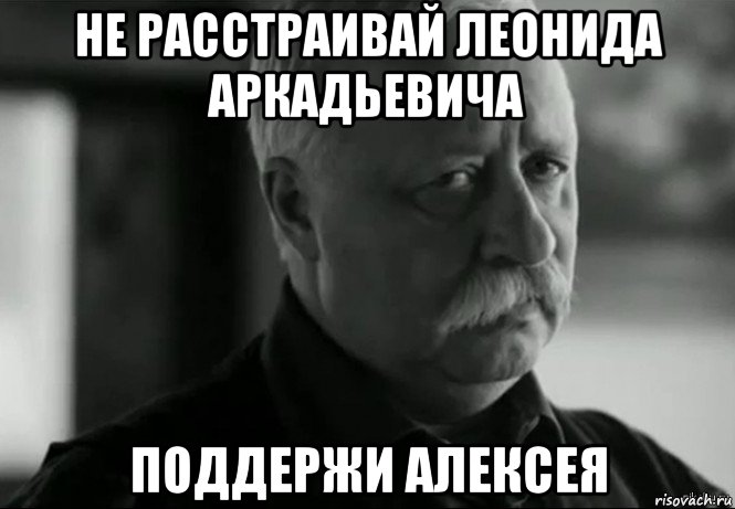 не расстраивай леонида аркадьевича поддержи алексея