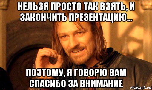 нельзя просто так взять, и закончить презентацию... поэтому, я говорю вам спасибо за внимание, Мем Нельзя просто так взять и (Боромир мем)