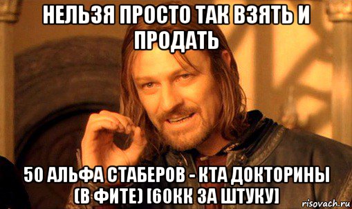 нельзя просто так взять и продать 50 альфа стаберов - кта докторины (в фите) [60кк за штуку], Мем Нельзя просто так взять и (Боромир мем)