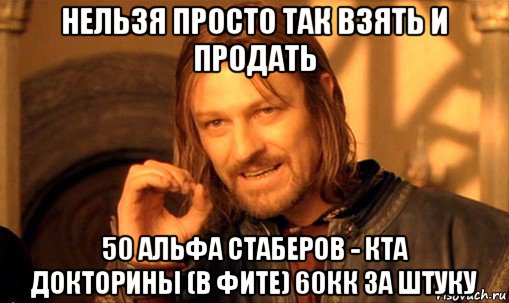 нельзя просто так взять и продать 50 альфа стаберов - кта докторины (в фите) 60кк за штуку, Мем Нельзя просто так взять и (Боромир мем)