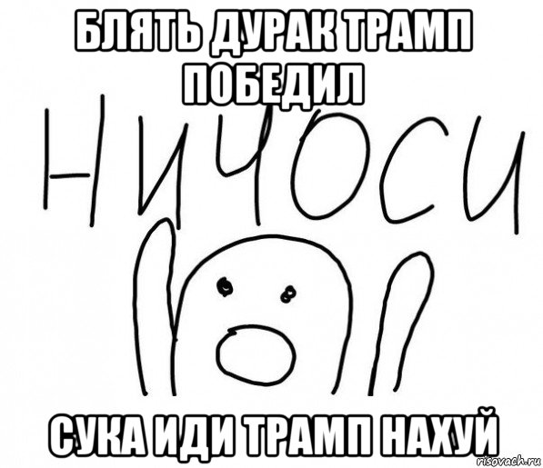 блять дурак трамп победил сука иди трамп нахуй, Мем  Ничоси