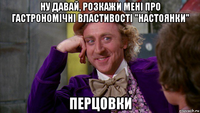 ну давай, розкажи мені про гастрономічні властивості "настоянки" перцовки, Мем Ну давай расскажи (Вилли Вонка)