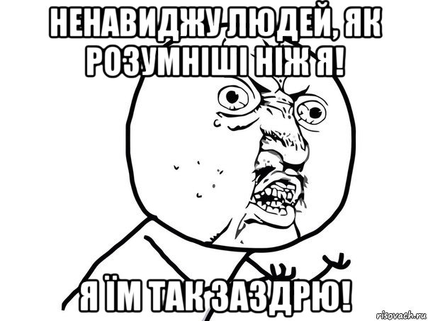 ненавиджу людей, як розумніші ніж я! я їм так заздрю!, Мем Ну почему (белый фон)