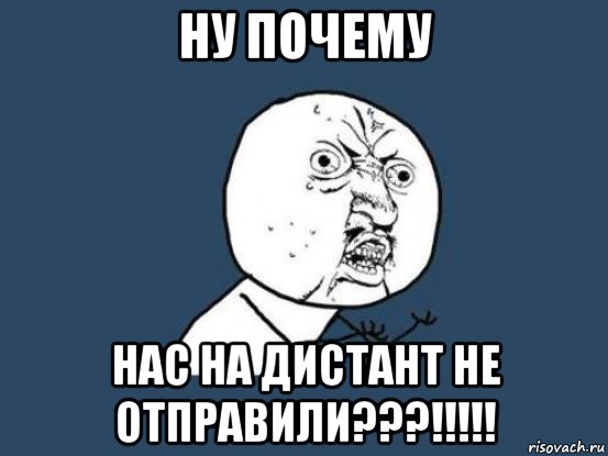 ну почему нас на дистант не отправили???!!!!!, Мем Ну почему