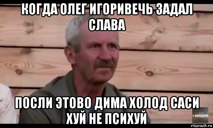 когда олег игоривечь задал слава посли этово дима холод саси хуй не психуй, Мем  Охуевающий дед