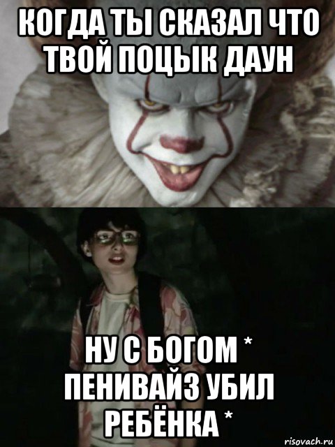 когда ты сказал что твой поцык даун ну с богом * пенивайз убил ребёнка *, Мем  ОНО