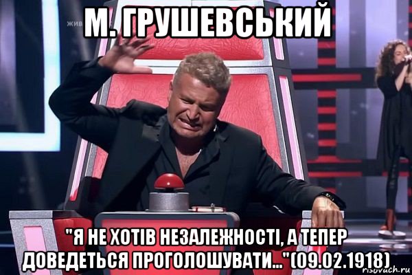 м. грушевський "я не хотів незалежності, а тепер доведеться проголошувати..."(09.02.1918), Мем   Отчаянный Агутин