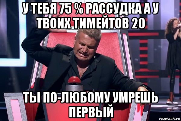 у тебя 75 % рассудка а у твоих тимейтов 20 ты по-любому умрешь первый, Мем   Отчаянный Агутин