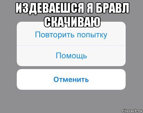 издеваешся я бравл скачиваю , Мем Отменить Помощь Повторить попытку