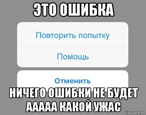 это ошибка ничего ошибки не будет ааааа какой ужас, Мем Отменить Помощь Повторить попытку