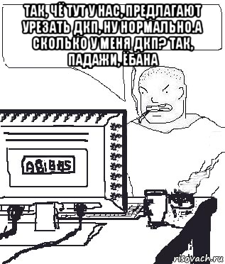 так, чё тут у нас, предлагают урезать дкп, ну нормально.а сколько у меня дкп? так, падажи, ёбана , Мем Падажжи