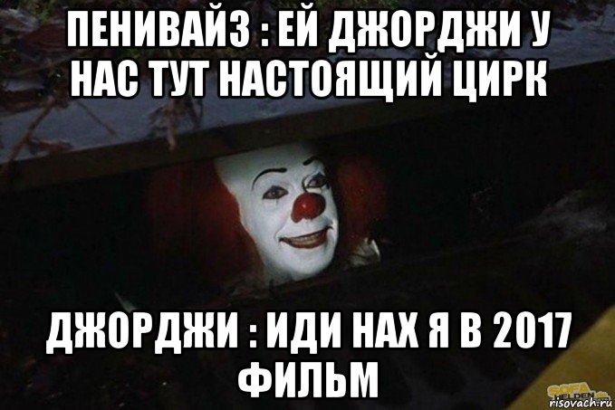 пенивайз : ей джорджи у нас тут настоящий цирк джорджи : иди нах я в 2017 фильм, Мем  Пеннивайз