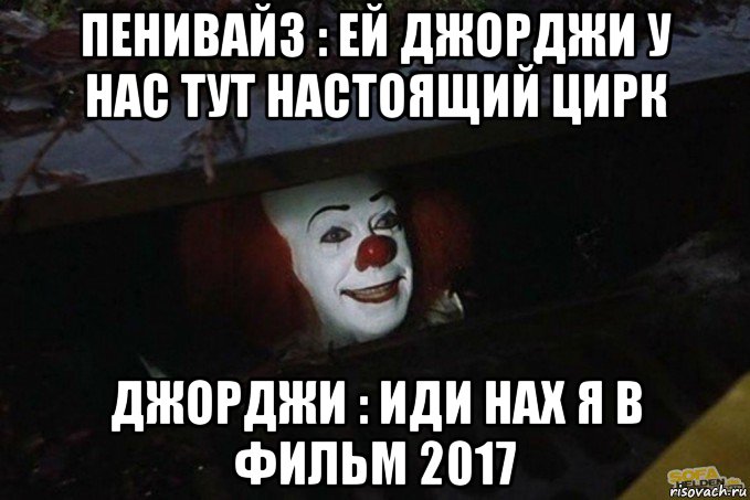 пенивайз : ей джорджи у нас тут настоящий цирк джорджи : иди нах я в фильм 2017, Мем  Пеннивайз