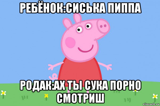 ребёнок:сиська пиппа родак:ах ты сука порно смотриш, Мем Пеппа