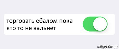  торговать ебалом пока кто то не вальнёт 