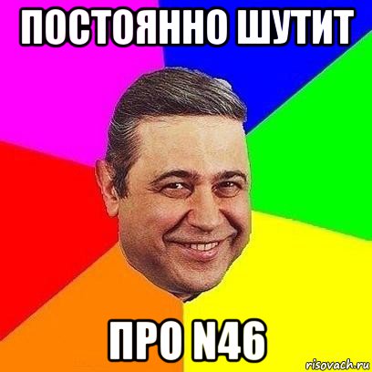 постоянно шутит про n46