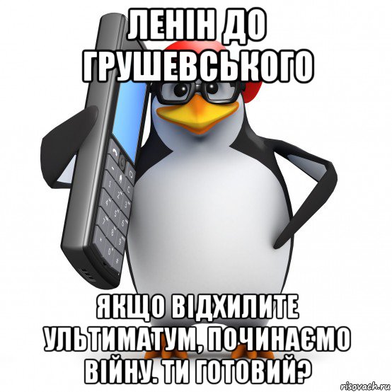 ленін до грушевського якщо відхилите ультиматум, починаємо війну. ти готовий?, Мем   Пингвин звонит