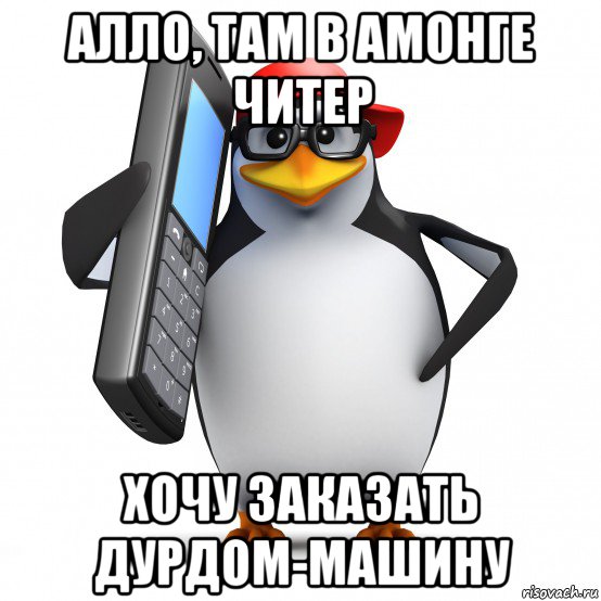 алло, там в амонге читер хочу заказать дурдом-машину, Мем   Пингвин звонит