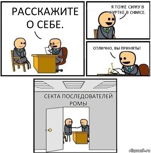 Расскажите о себе. Я тоже сижу в куртке в офисе. Отлично, вы приняты! Секта последователей Ромы