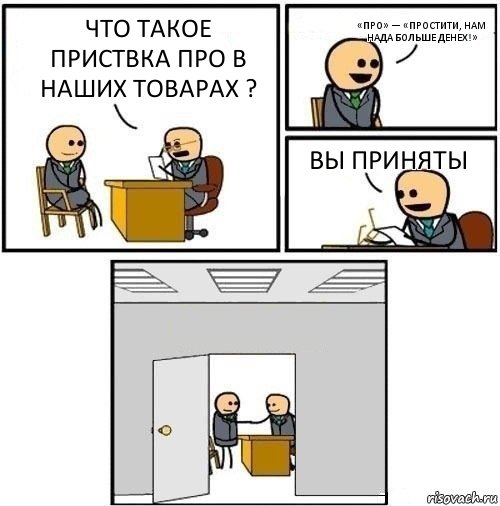 Что такое приствка ПРО в наших товарах ? «Про» — «Простити, нам нада больше денех!» ВЫ приняты , Комикс  Приняты