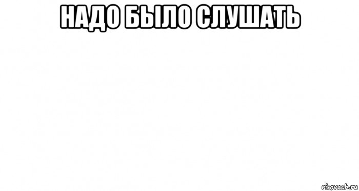 надо было слушать , Мем Пустой лист