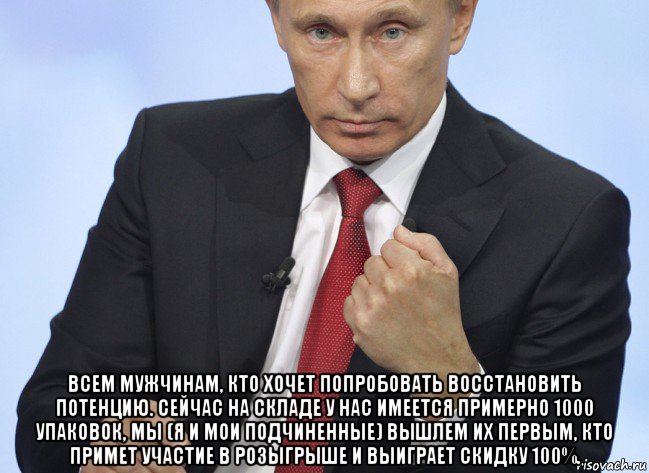  всем мужчинам, кто хочет попробовать восстановить потенцию. сейчас на складе у нас имеется примерно 1000 упаковок, мы (я и мои подчиненные) вышлем их первым, кто примет участие в розыгрыше и выиграет скидку 100%.