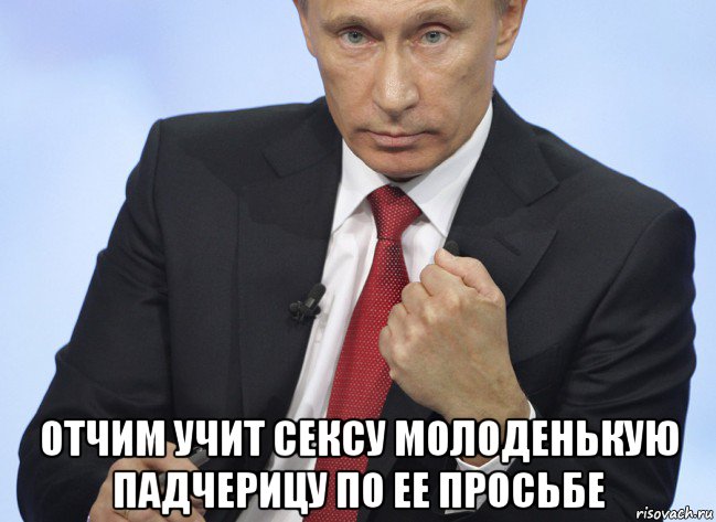  отчим учит сексу молоденькую падчерицу по ее просьбе, Мем Путин показывает кулак