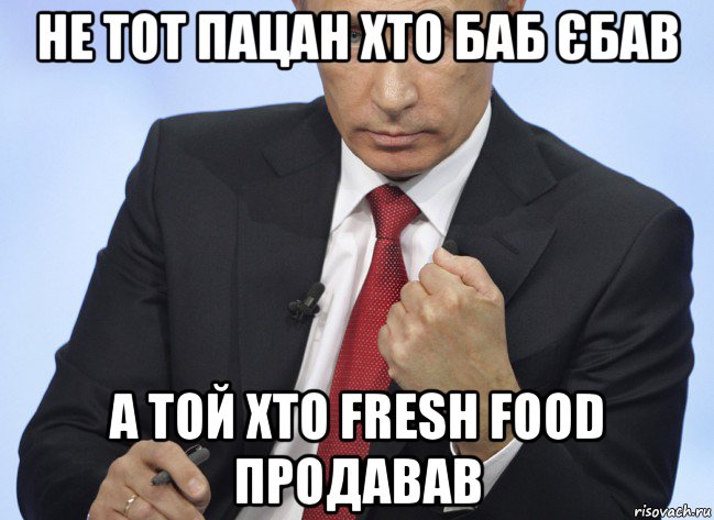 не тот пацан хто баб єбав а той хто fresh food продавав