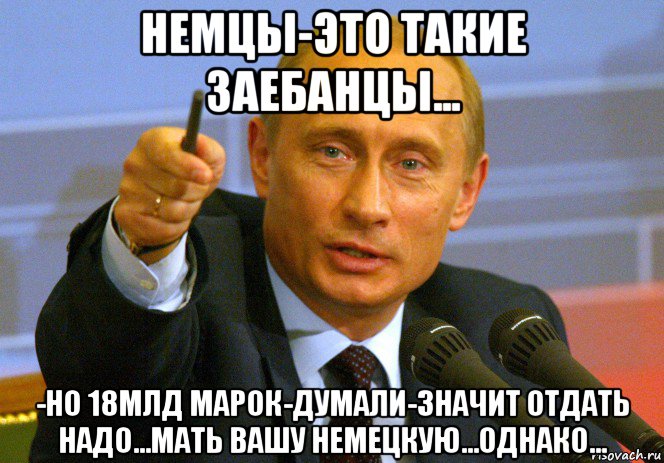 немцы-это такие заебанцы... -но 18млд марок-думали-значит отдать надо...мать вашу немецкую...однако...