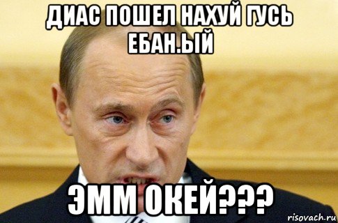 диас пошел нахуй гусь ебан.ый эмм окей???, Мем путин