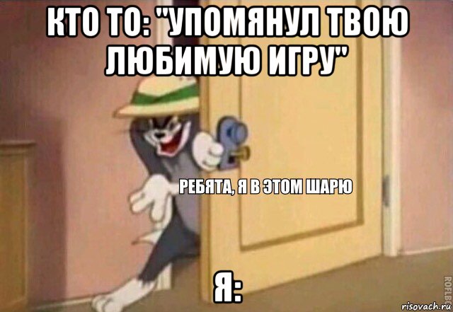 кто то: "упомянул твою любимую игру" я:, Мем    Ребята я в этом шарю