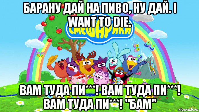 барану дай на пиво, ну дай. i want to die. вам туда пи***! вам туда пи***! вам туда пи***! "бам", Мем Смешарики