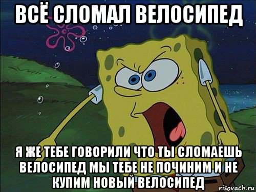 всё сломал велосипед я же тебе говорили что ты сломаешь велосипед мы тебе не починим и не купим новый велосипед, Мем Спанч боб