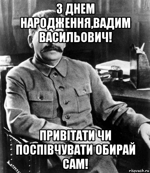 з днем народження,вадим васильович! привітати чи поспівчувати обирай сам!