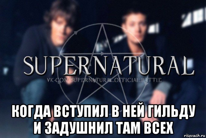  когда вступил в ней гильду и задушнил там всех, Мем  Supernatural