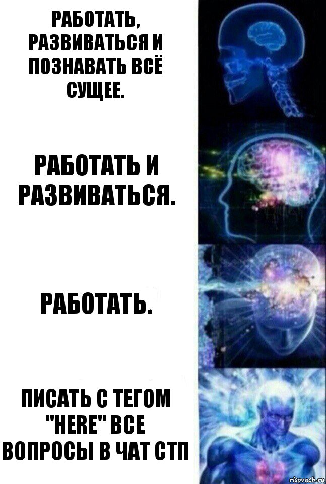 Работать, развиваться и познавать всё сущее. Работать и развиваться. Работать. Писать с тегом "here" все вопросы в чат СТП, Комикс  Сверхразум