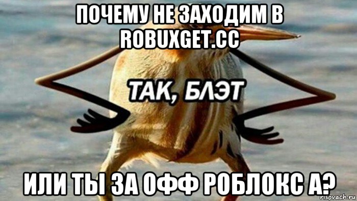 почему не заходим в robuxget.cc или ты за офф роблокс а?, Мем  Так блэт