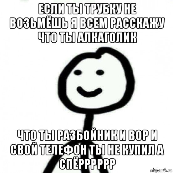 если ты трубку не возьмёшь я всем расскажу что ты алкаголик что ты разбойник и вор и свой телефон ты не купил а спёрррррр, Мем Теребонька (Диб Хлебушек)