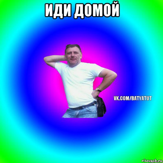 иди домой 