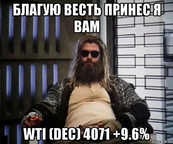 благую весть принес я вам wti (dec) 4071 +9.6%, Мем Толстый Тор