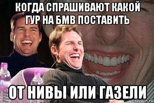 когда спрашивают какой гур на бмв поставить от нивы или газели, Мем том круз