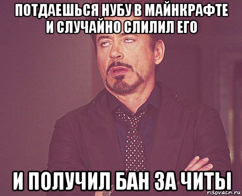 потдаешься нубу в майнкрафте и случайно слилил его и получил бан за читы, Мем твое выражение лица