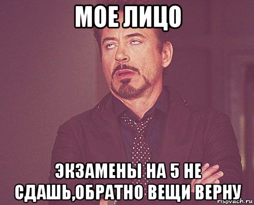 мое лицо экзамены на 5 не сдашь,обратно вещи верну, Мем твое выражение лица