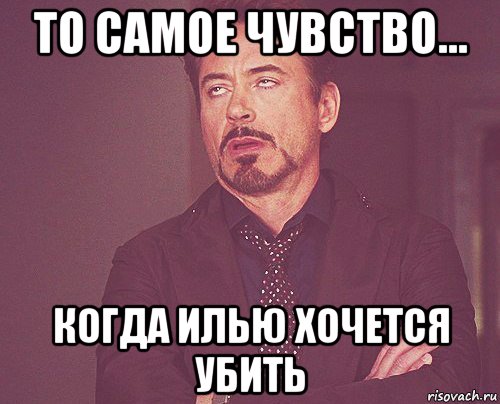 то самое чувство... когда илью хочется убить