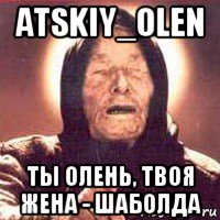 atskiy_olen ты олень, твоя жена - шаболда, Мем Ванга (цвет)